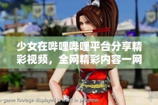 少女在哔哩哔哩平台分享精彩视频，全网精彩内容一网打尽