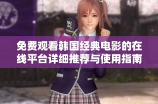 免费观看韩国经典电影的在线平台详细推荐与使用指南