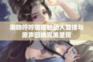亲吻哼哼唧唧的动人旋律与原声回响完美呈现