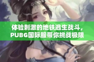 体验刺激的地铁逃生战斗，PUBG国际服带你挑战极限生存！