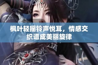 枫叶轻摇铃声悦耳，情感交织谱成美丽旋律