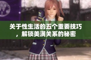 关于性生活的五个重要技巧，解锁美满关系的秘密