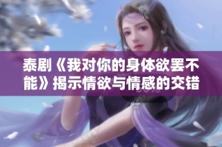 泰剧《我对你的身体欲罢不能》揭示情欲与情感的交错关系