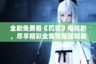 全剧免费看《罚罪》电视剧，尽享精彩全集完整版观看体验