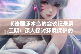 《法国啄木鸟的会议记录第二期：深入探讨环境保护的创新策略》