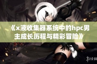 《x液收集器系统中的hpc男主成长历程与精彩冒险》