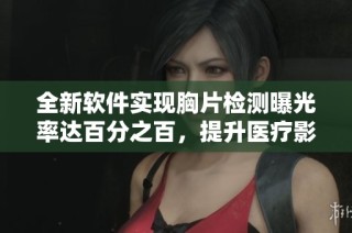 全新软件实现胸片检测曝光率达百分之百，提升医疗影像诊断效率