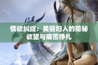 情欲纠缠：美丽妇人的隐秘欲望与痛苦挣扎