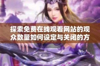 探索免费在线观看网站的观众数量如何设定与关闭的方法指南