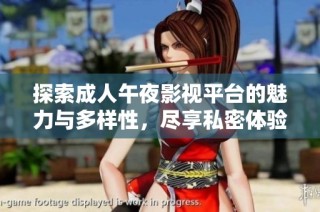 探索成人午夜影视平台的魅力与多样性，尽享私密体验与精彩内容
