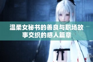 温柔女秘书的善良与职场故事交织的感人篇章