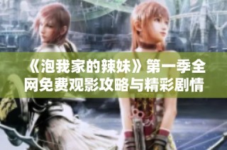 《泡我家的辣妹》第一季全网免费观影攻略与精彩剧情解析