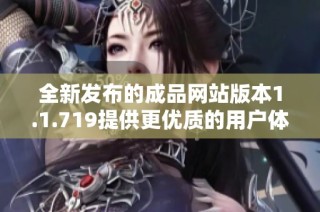 全新发布的成品网站版本1.1.719提供更优质的用户体验与功能升级