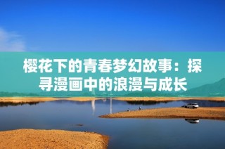 樱花下的青春梦幻故事：探寻漫画中的浪漫与成长