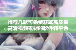 推荐几款可免费获取高质量高清视频素材的软件和平台