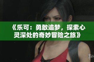 《乐可：勇敢追梦，探索心灵深处的奇妙冒险之旅》