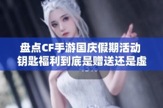 盘点CF手游国庆假期活动 钥匙福利到底是赠送还是虚假宣传
