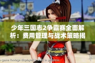 少年三国志2争霸赛全面解析：费用管理与战术策略揭秘