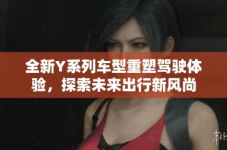 全新Y系列车型重塑驾驶体验，探索未来出行新风尚