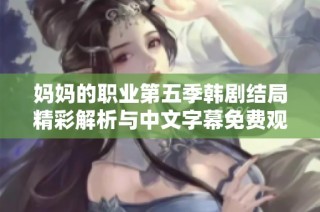 妈妈的职业第五季韩剧结局精彩解析与中文字幕免费观看分享