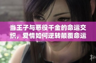 当王子与恶役千金的命运交织，爱情如何逆转颠覆命运的轮回