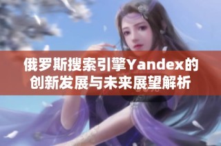 俄罗斯搜索引擎Yandex的创新发展与未来展望解析