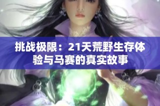 挑战极限：21天荒野生存体验与马赛的真实故事