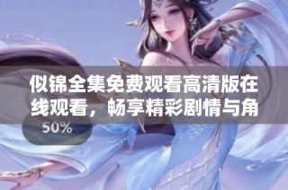 似锦全集免费观看高清版在线观看，畅享精彩剧情与角色魅力