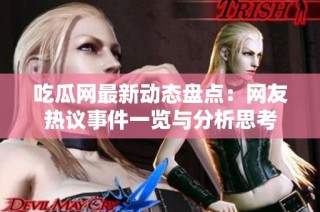 吃瓜网最新动态盘点：网友热议事件一览与分析思考