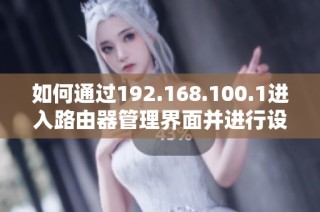 如何通过192.168.100.1进入路由器管理界面并进行设置指导