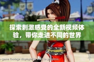探索刺激感受的全新视频体验，带你走进不同的世界