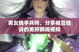 男女携手共鸣，分享相互倾诉的美好瞬间视频