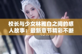 校长与少女林雅白之间的感人故事：最新章节精彩不断更新！