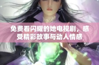 免费看闪耀的她电视剧，感受精彩故事与动人情感