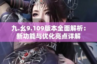 九.幺9.109版本全面解析：新功能与优化亮点详解