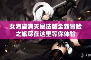 女海盗满天星法版全新冒险之旅尽在这里等你体验