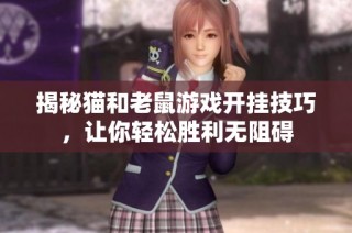 揭秘猫和老鼠游戏开挂技巧，让你轻松胜利无阻碍