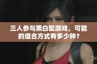 三人参与黑白配游戏，可能的组合方式有多少种？