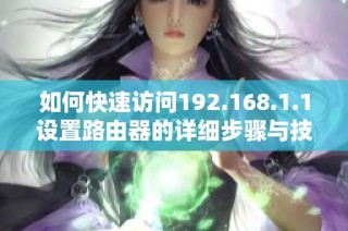 如何快速访问192.168.1.1设置路由器的详细步骤与技巧