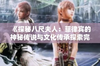 《探秘八尺夫人：菲律宾的神秘传说与文化传承探索完整故事》