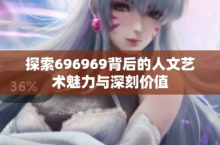探索696969背后的人文艺术魅力与深刻价值