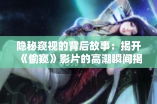 隐秘窥视的背后故事：揭开《偷窥》影片的高潮瞬间揭秘