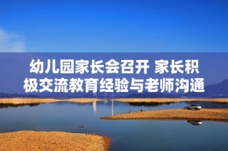 幼儿园家长会召开 家长积极交流教育经验与老师沟通心得