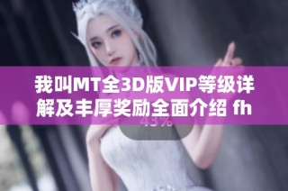 我叫MT全3D版VIP等级详解及丰厚奖励全面介绍 fháil