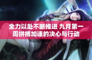 全力以赴不断推进 九月第一周拼搏加速的决心与行动