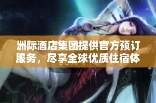 洲际酒店集团提供官方预订服务，尽享全球优质住宿体验