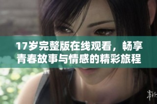 17岁完整版在线观看，畅享青春故事与情感的精彩旅程