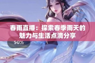 春雨直播：探索春季雨天的魅力与生活点滴分享