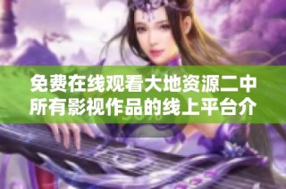免费在线观看大地资源二中所有影视作品的线上平台介绍