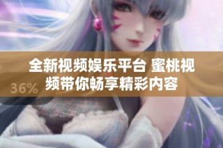 全新视频娱乐平台 蜜桃视频带你畅享精彩内容